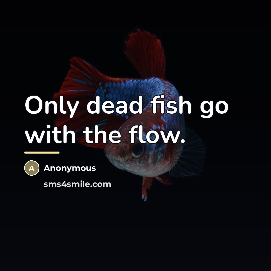 “Only dead fish go with the flow.…” quote by Anonymous