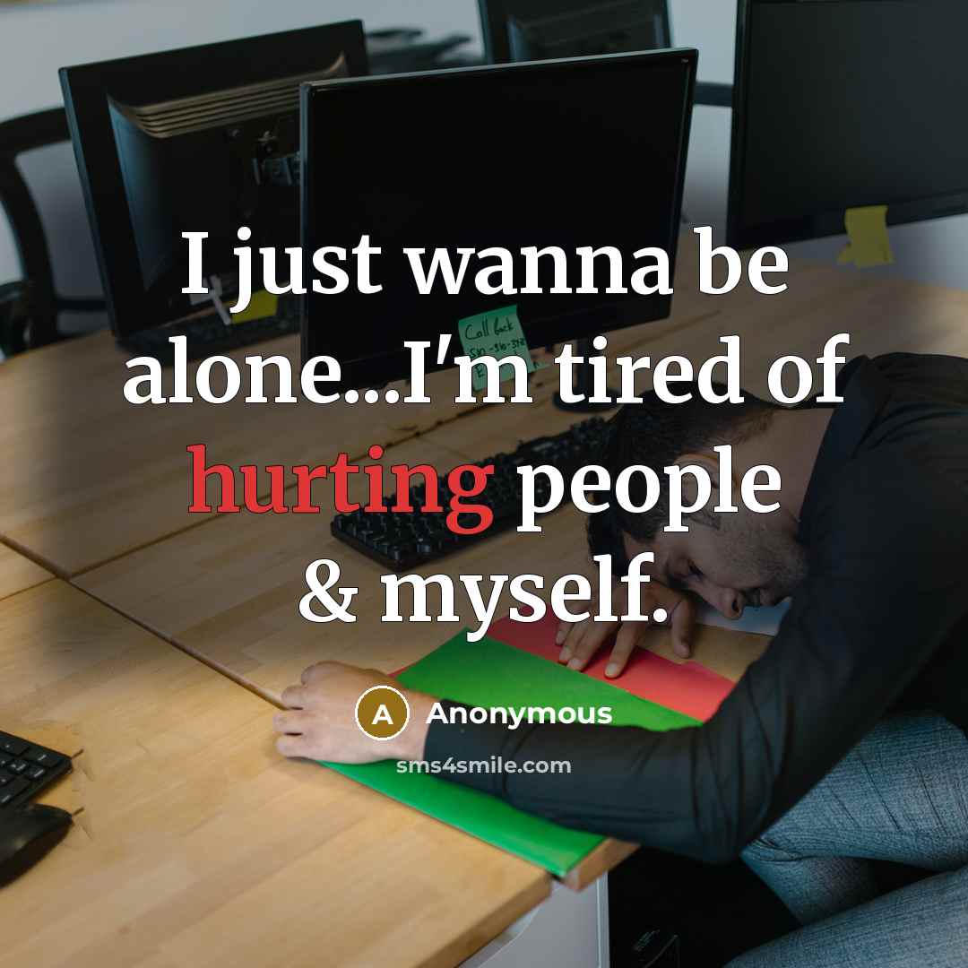“I just wanna be alone...I'm tired of hurting people & myself.” quote by Anonymous