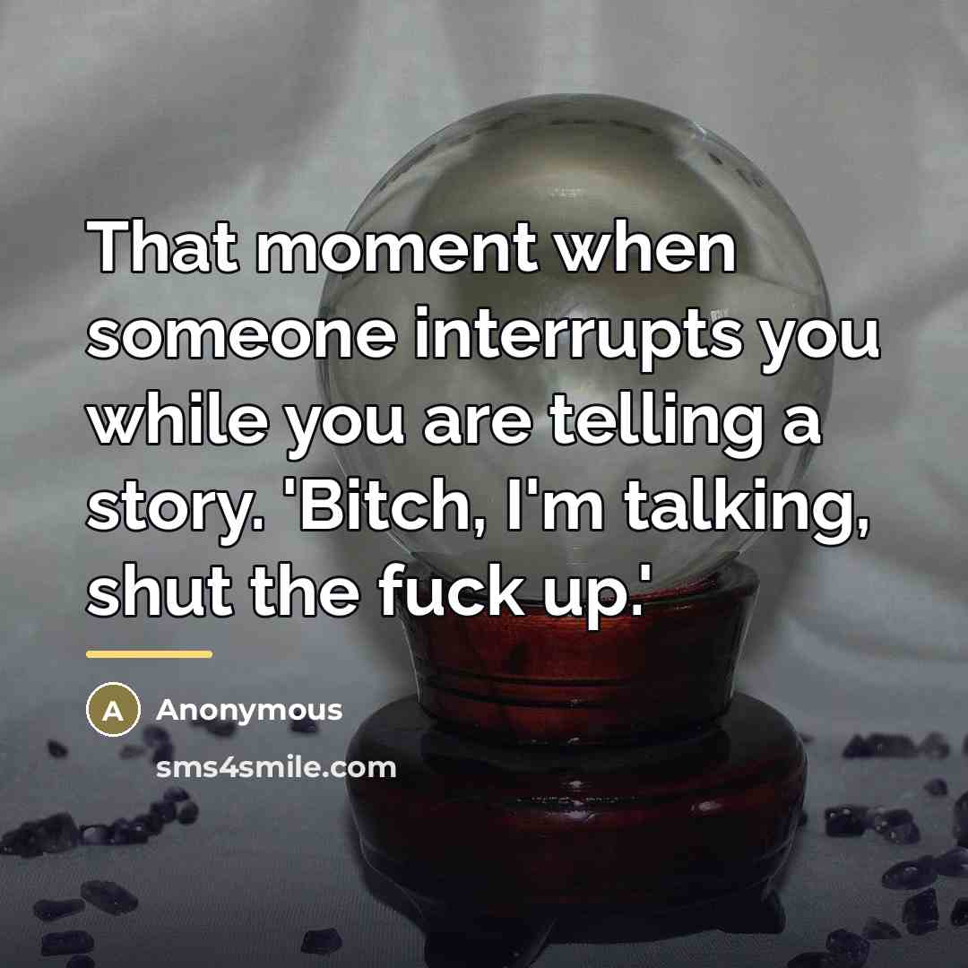 “That moment when someone interrupts you while you are telling…” quote by Anonymous