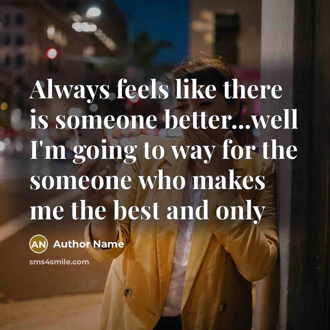 “Always feels like there is someone better...well I'm going to way for the someone who makes me the best and only” quote by Author Name