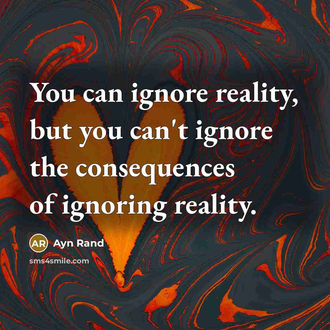 “You can ignore reality, but you can't ignore the consequences…” quote by Ayn Rand