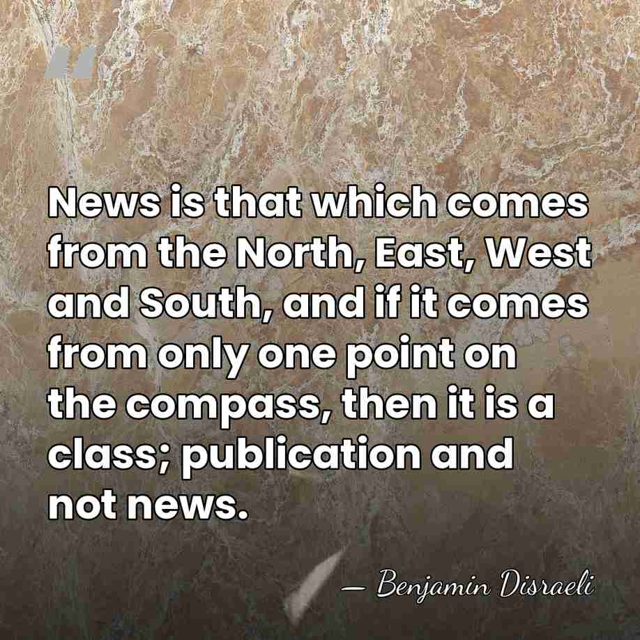 News is that which comes from the North, East, West and South,&hellip; - Benjamin Disraeli