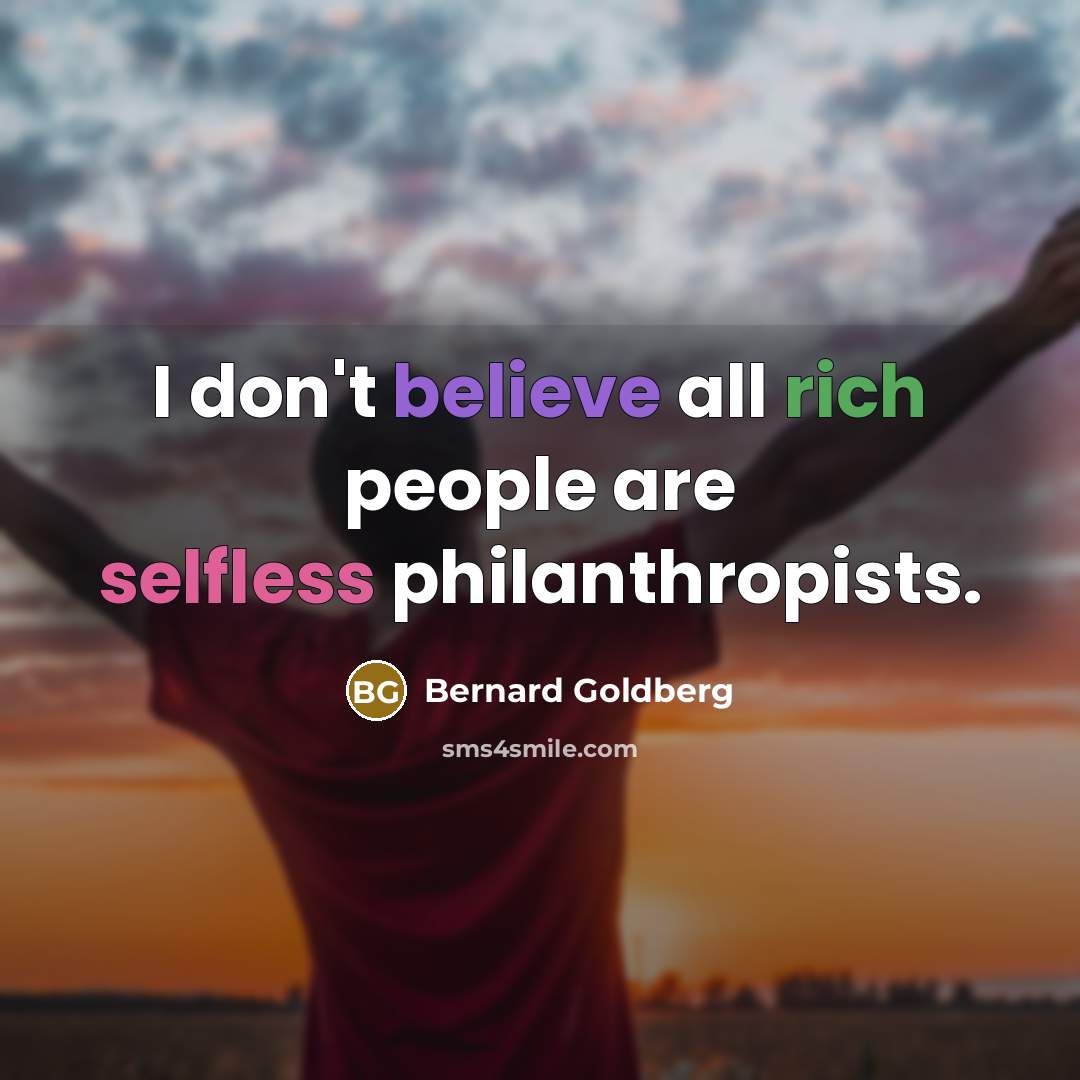 “I don't believe all rich people are selfless philanthropists.…” quote by Bernard Goldberg