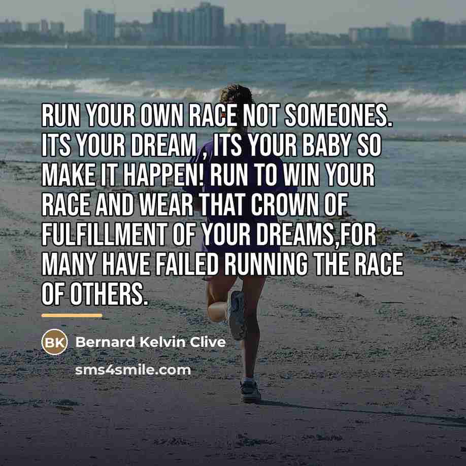 “Run your own race not someones. Its your dream ,…” quote by Bernard Kelvin Clive