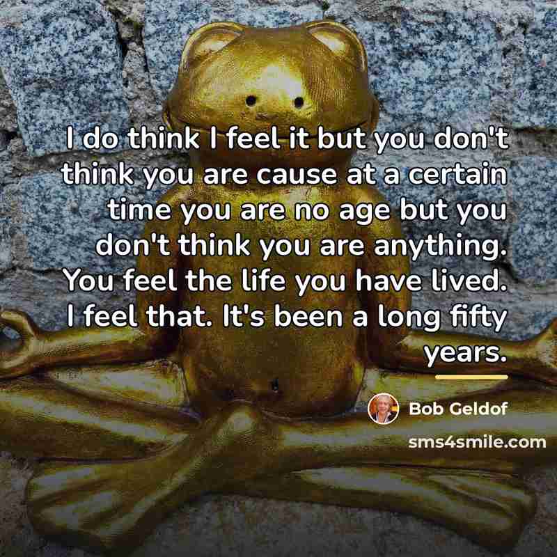 “I do think I feel it but you don't think…” quote by Bob Geldof