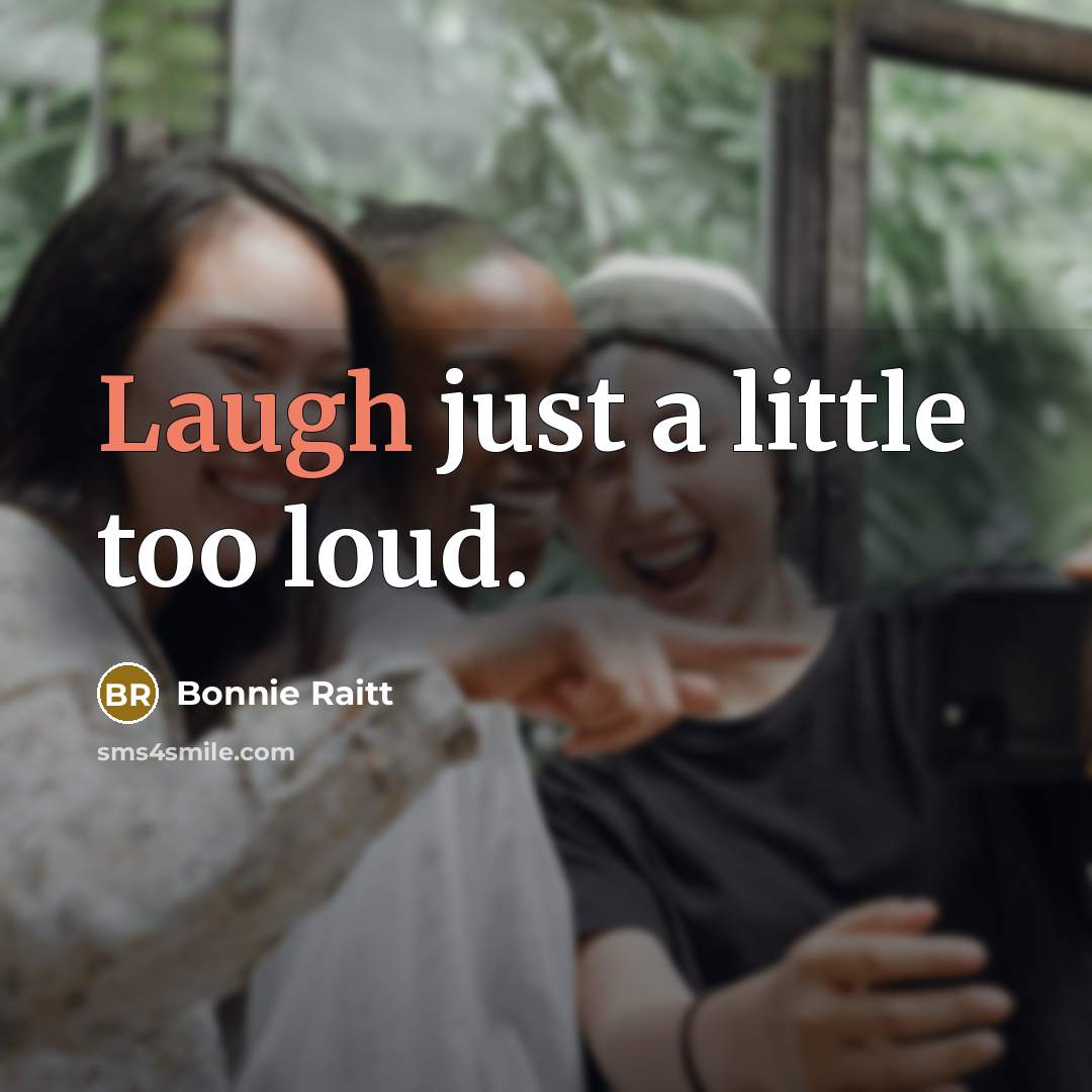 “Laugh just a little too loud.…” quote by Bonnie Raitt