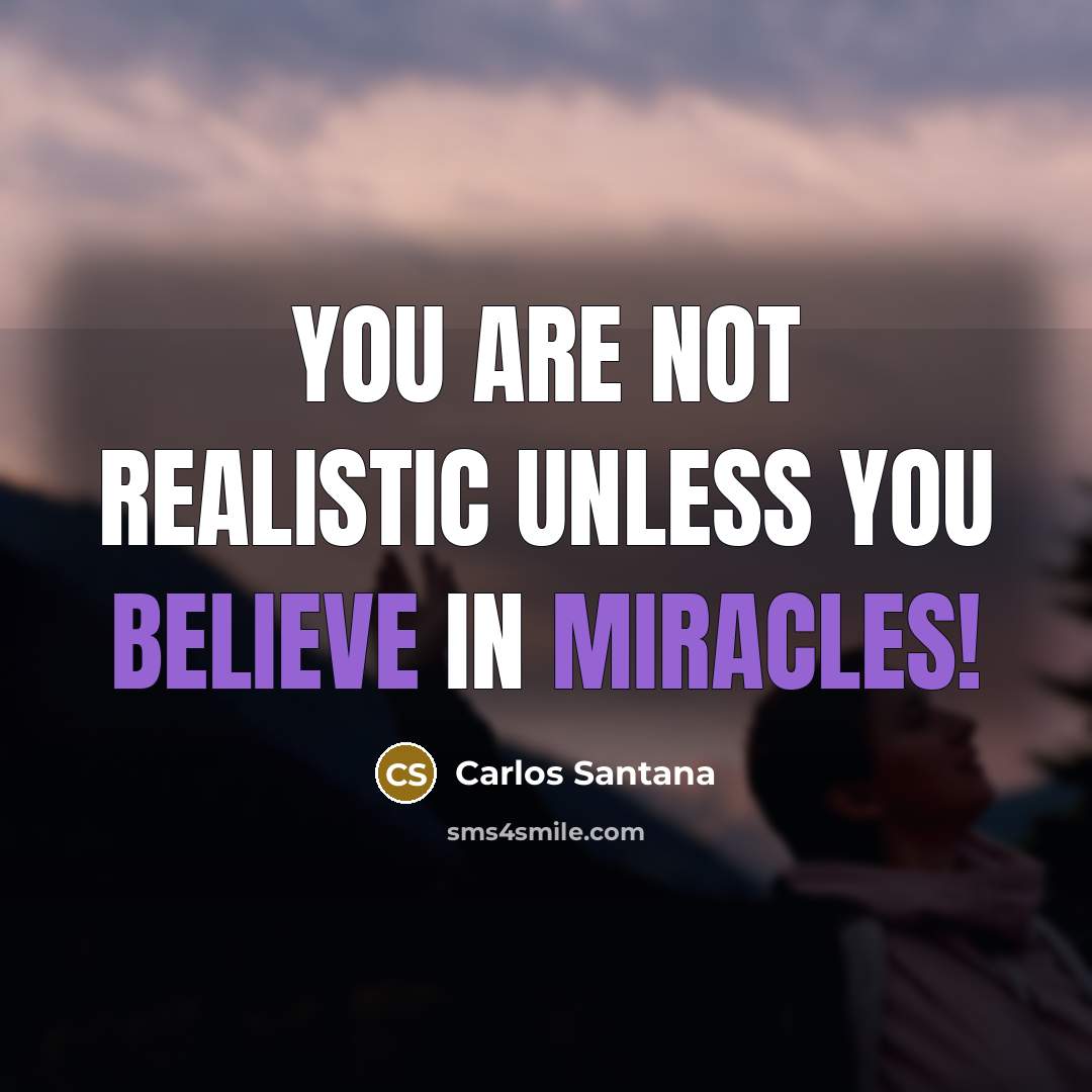 “You are not realistic unless you believe in miracles!…” quote by Carlos Santana