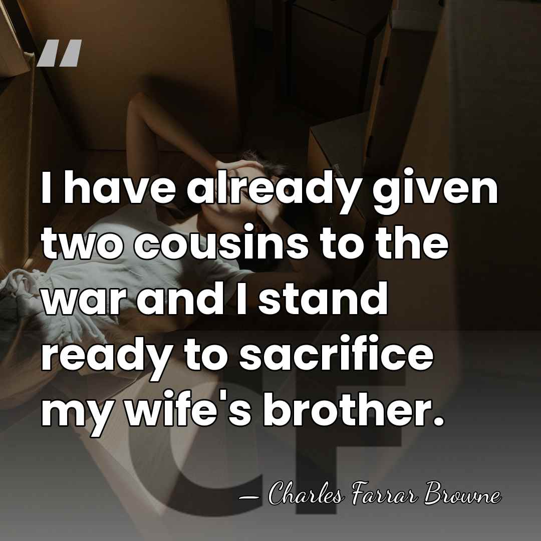 I have already given two cousins to the war and I stand&hellip; - Charles Farrar Browne