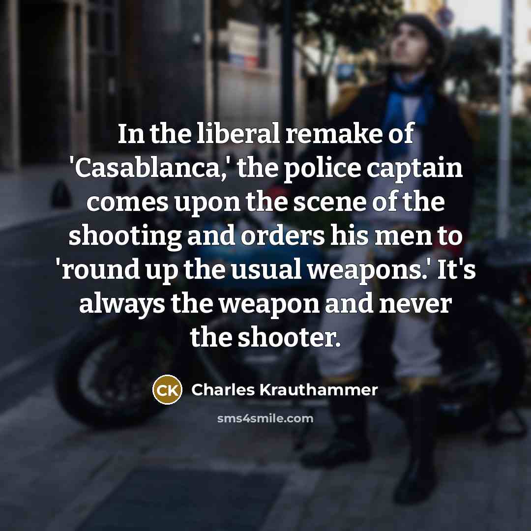 “In the liberal remake of 'Casablanca,' the police captain comes…” quote by Charles Krauthammer