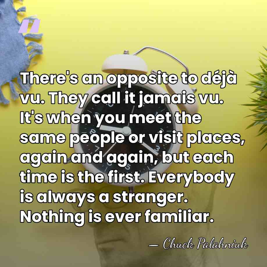 There's an opposite to déjà vu. They call it jamais vu. It's&hellip; - Chuck Palahniuk