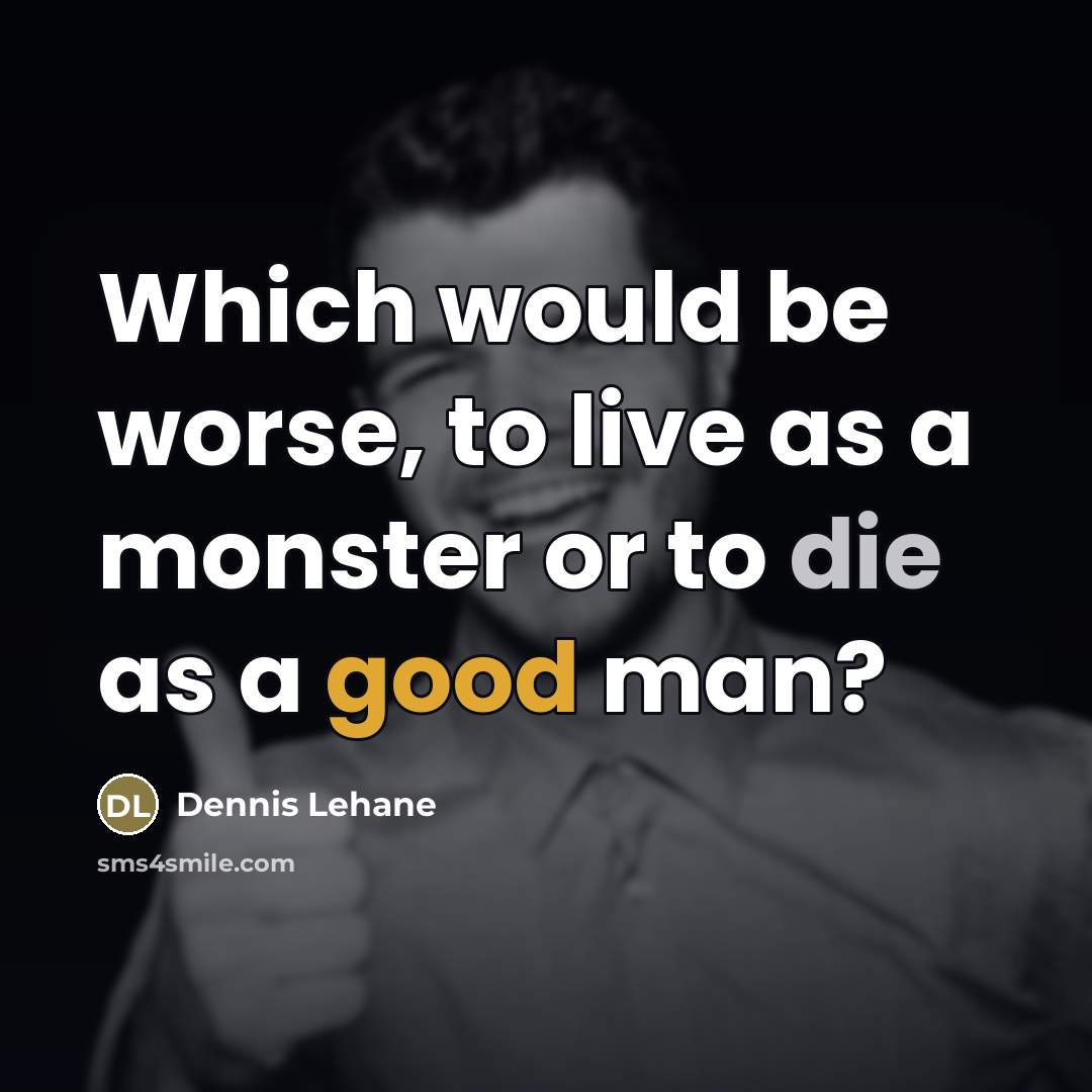“Which would be worse, to live as a monster or…” quote by Dennis Lehane
