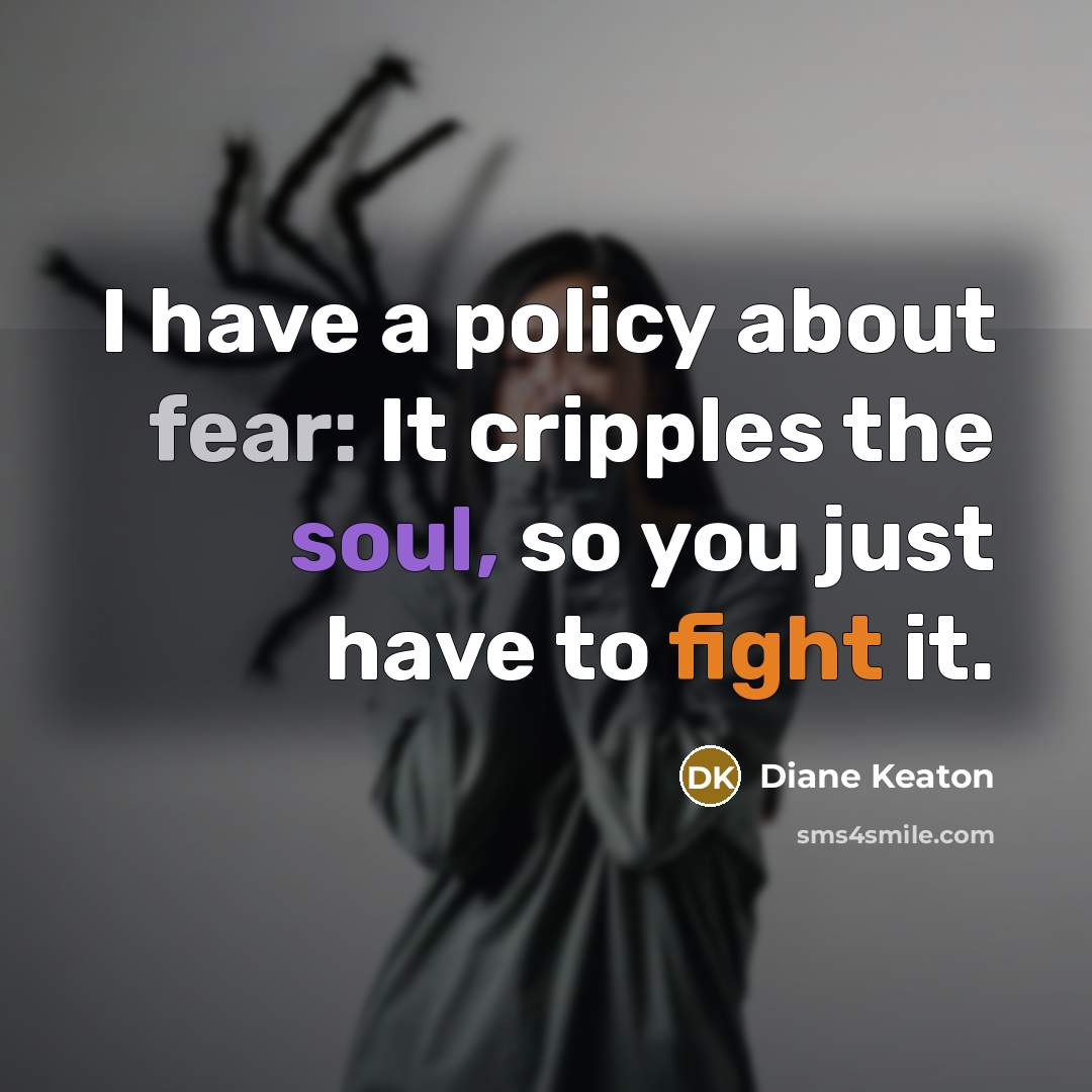 “I have a policy about fear: It cripples the soul,…” quote by Diane Keaton