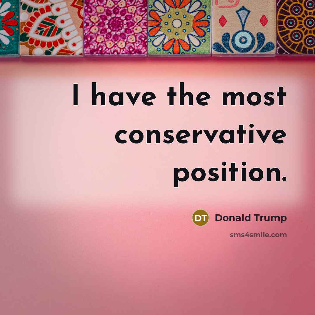 “I have the most conservative position.…” quote by Donald Trump