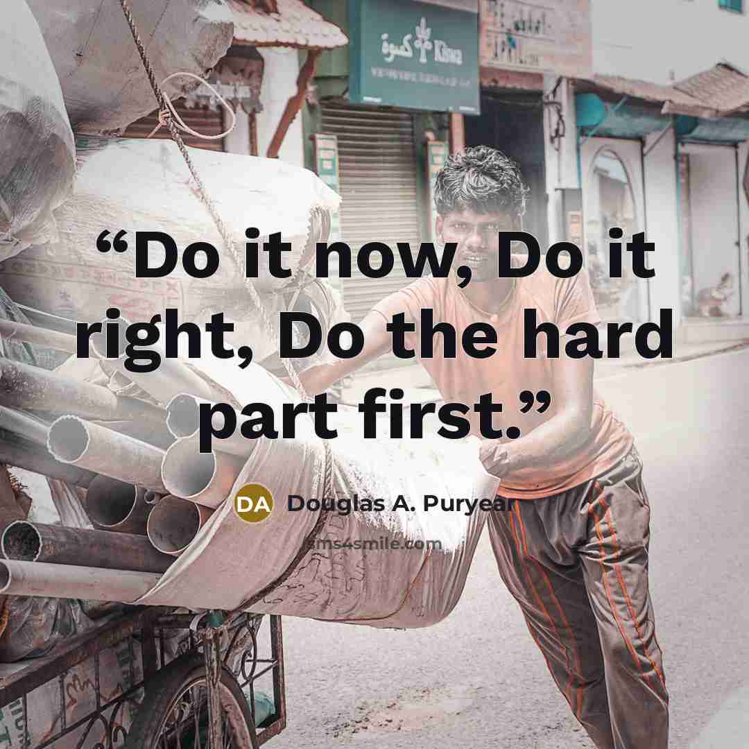 “Do it now, Do it right, Do the hard part first.” quote by Douglas A. Puryear