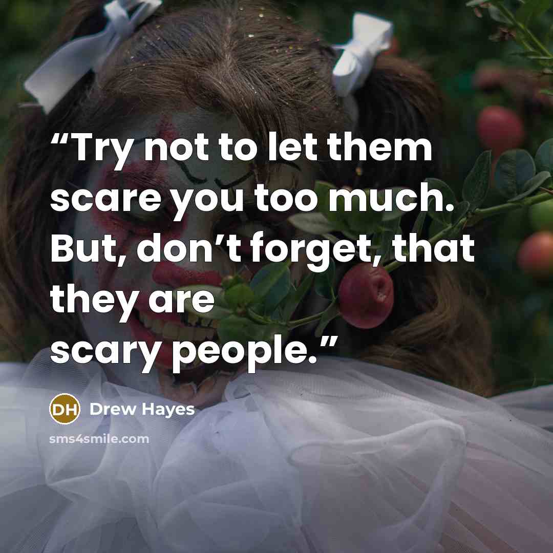 “Try not to let them scare you too much. But, don’t forget, that they are scary people.” quote by Drew Hayes