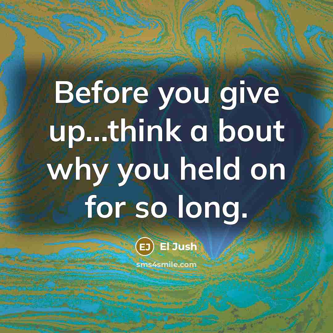 “Before you give up....think a bout why you held on…” quote by El Jush