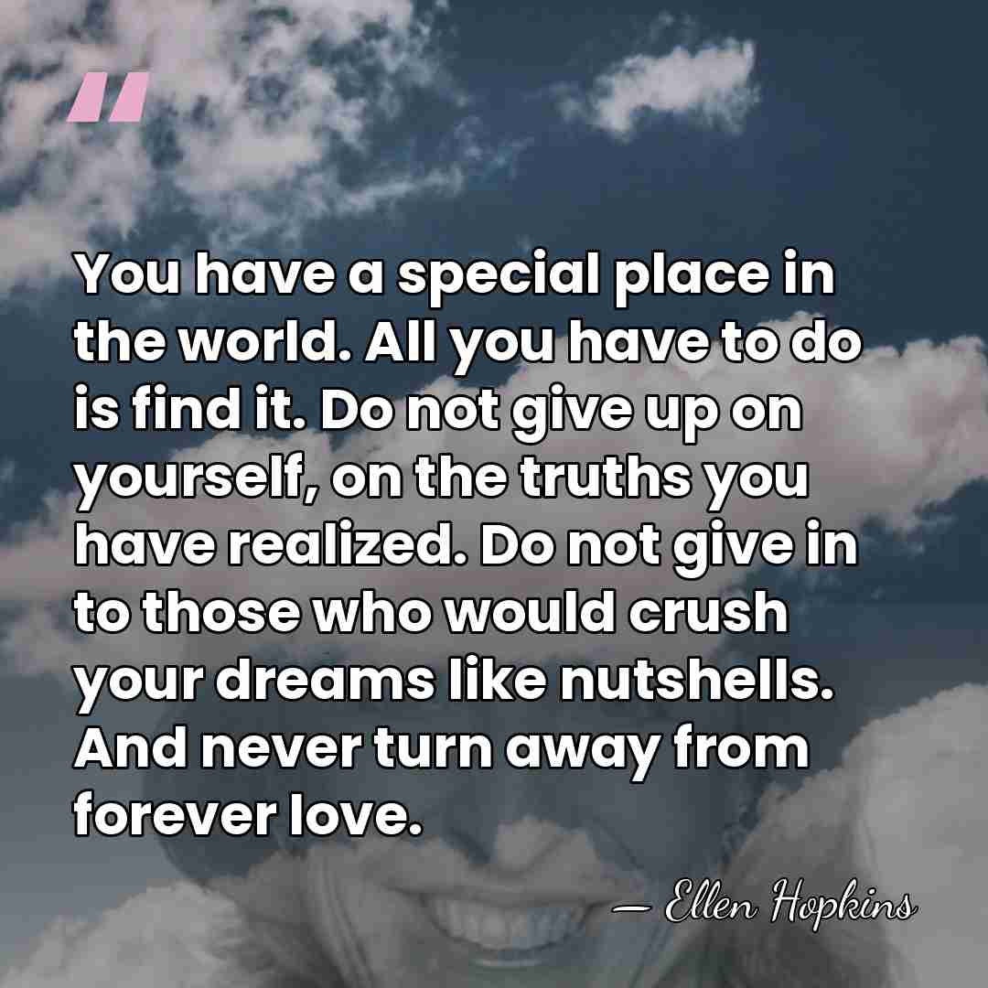 You have a special place in the world. All you have to&hellip; - Ellen Hopkins