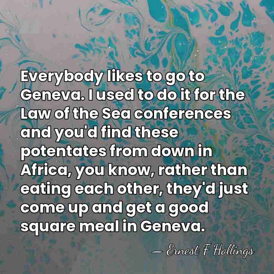 Everybody likes to go to Geneva. I used to do it for&hellip; - Ernest F Hollings