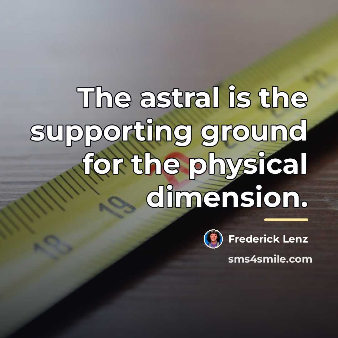 “The astral is the supporting ground for the physical dimension.…” quote by Frederick Lenz