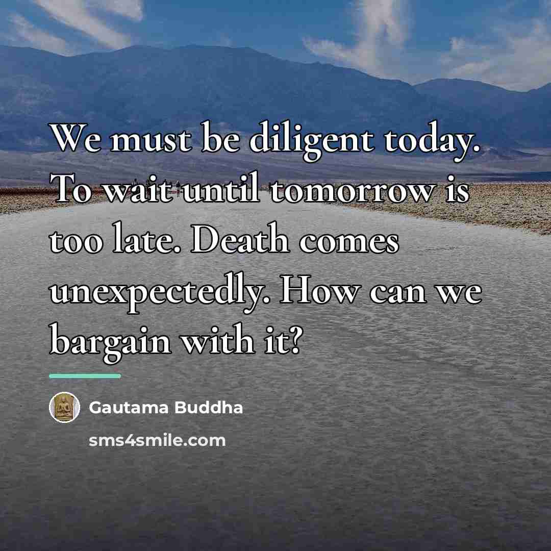 “We must be diligent today. To wait until tomorrow is…” quote by Gautama Buddha