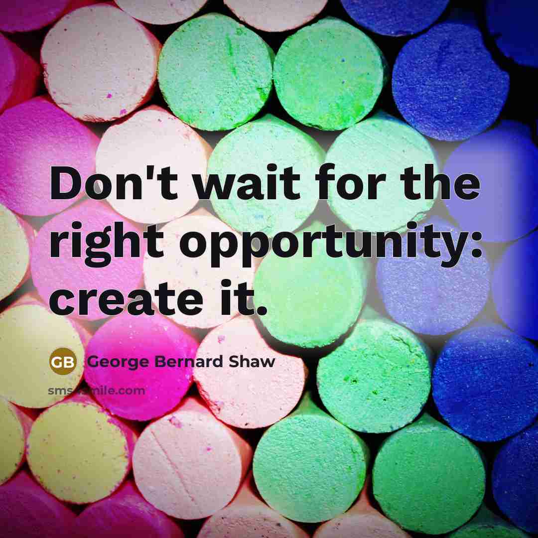 “Don't wait for the right opportunity: create it.…” quote by George Bernard Shaw