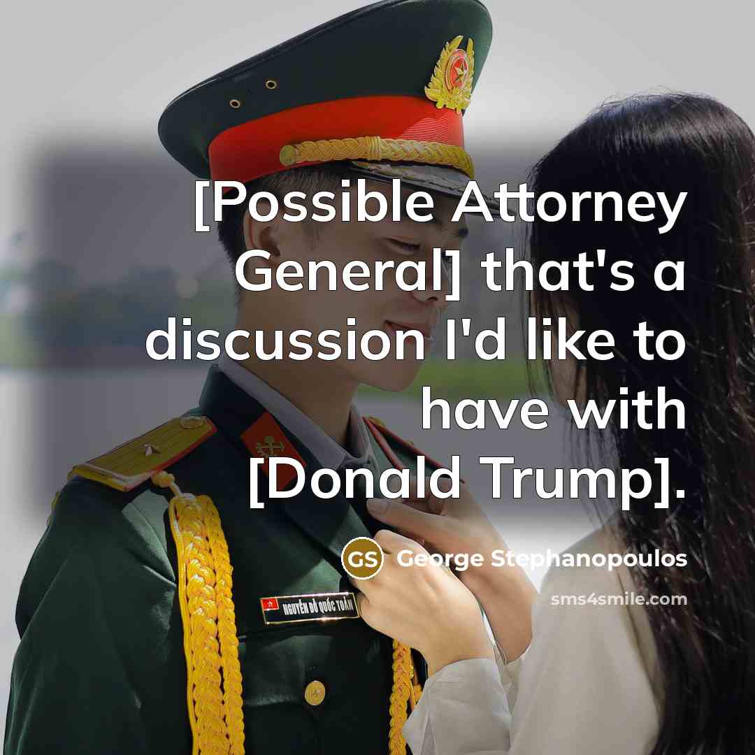 “[Possible Attorney General] that's a discussion I'd like to have…” quote by George Stephanopoulos