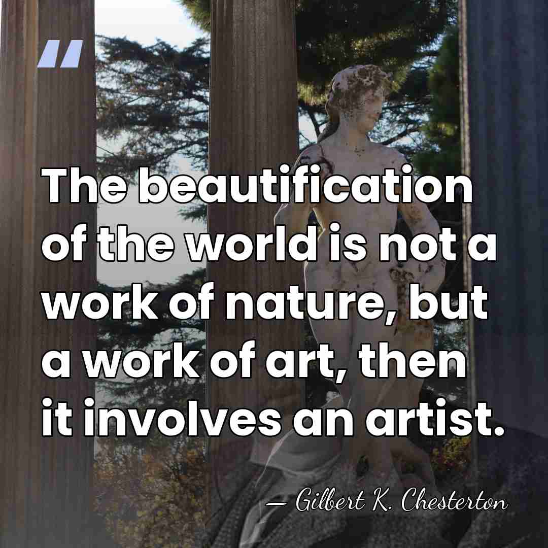 The beautification of the world is not a work of nature, but&hellip; - Gilbert K. Chesterton