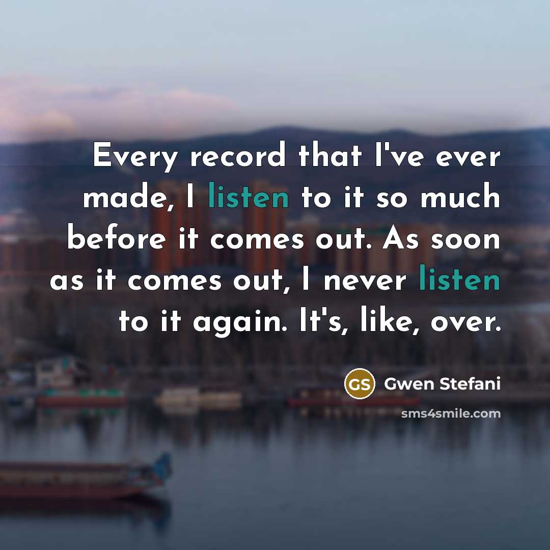 “Every record that I've ever made, I listen to it…” quote by Gwen Stefani