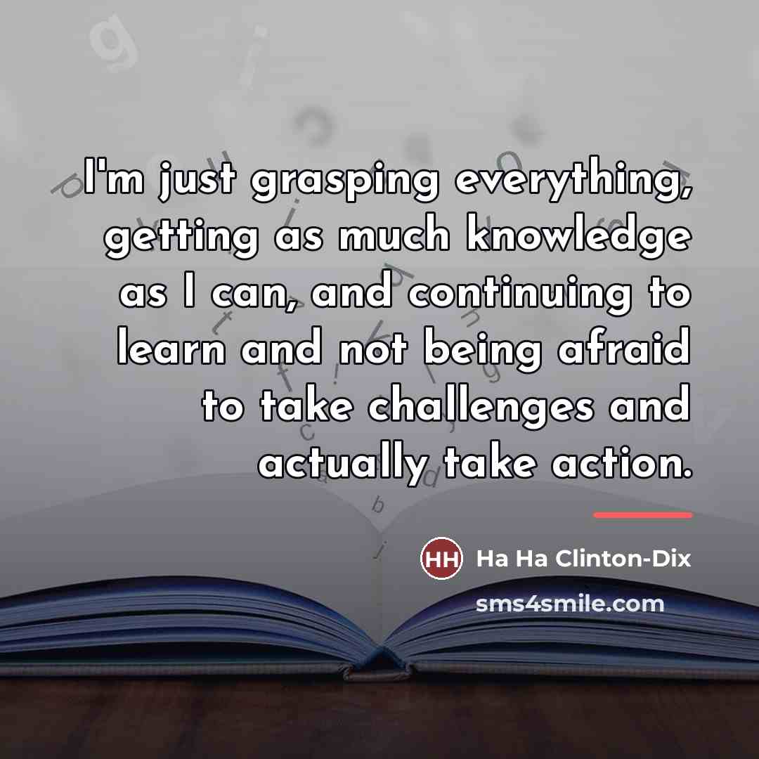 “I'm just grasping everything, getting as much knowledge as I…” quote by Ha Ha Clinton-Dix