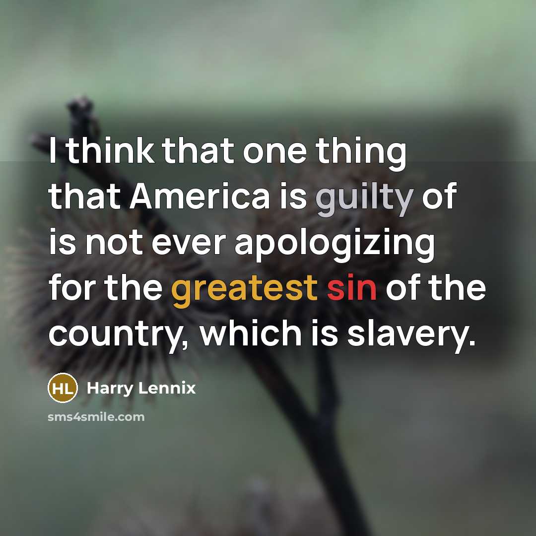 “I think that one thing that America is guilty of is not ever apologizing for the greatest sin of the country, which is slavery.” quote by Harry Lennix