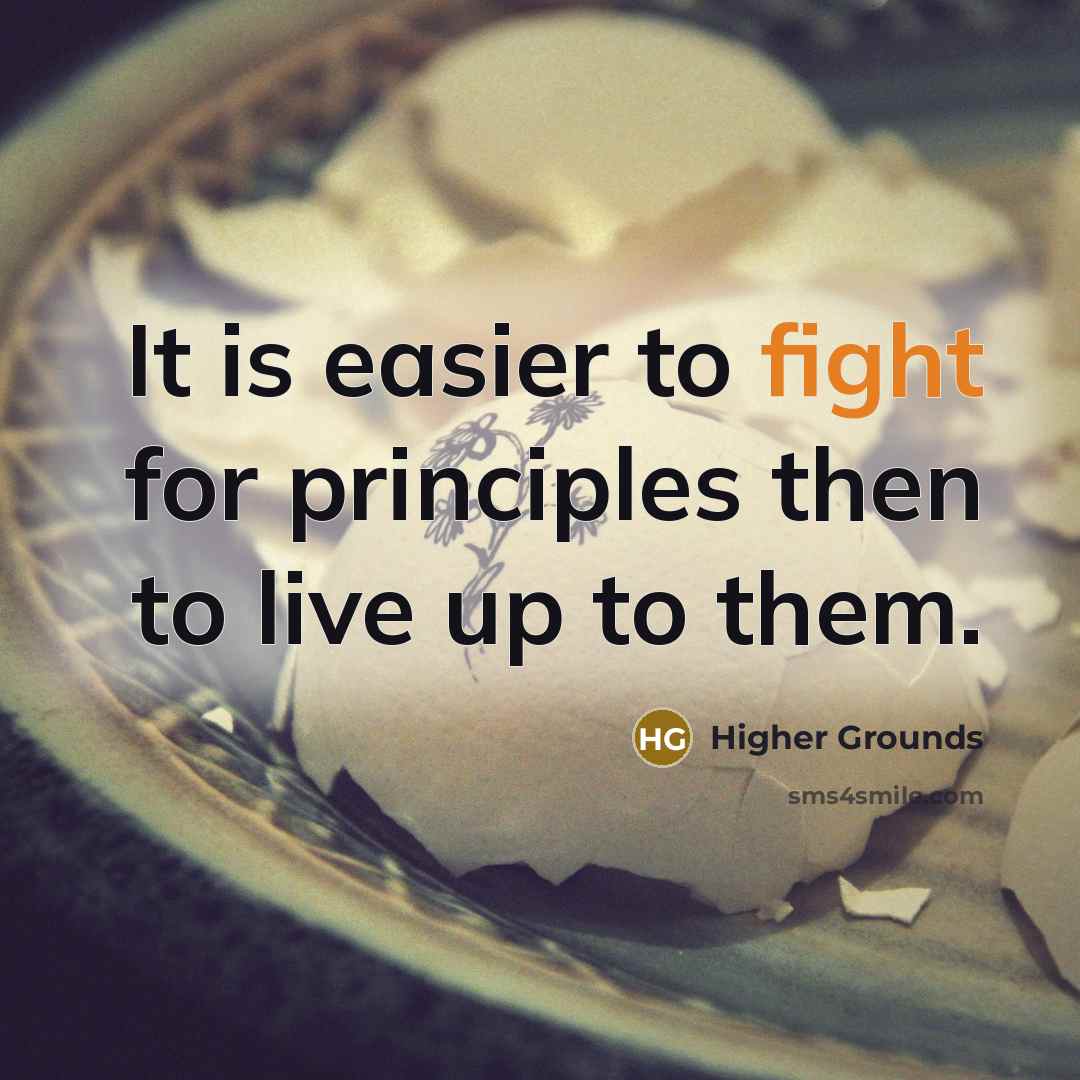 “It is easier to fight for principles then to live up to them.” quote by Higher Grounds