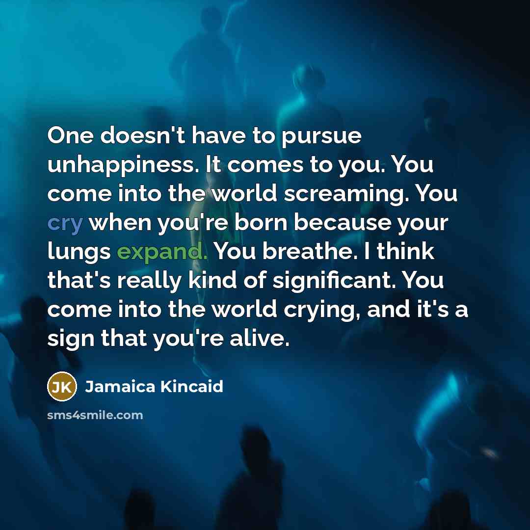 “One doesn't have to pursue unhappiness. It comes to you.…” quote by Jamaica Kincaid
