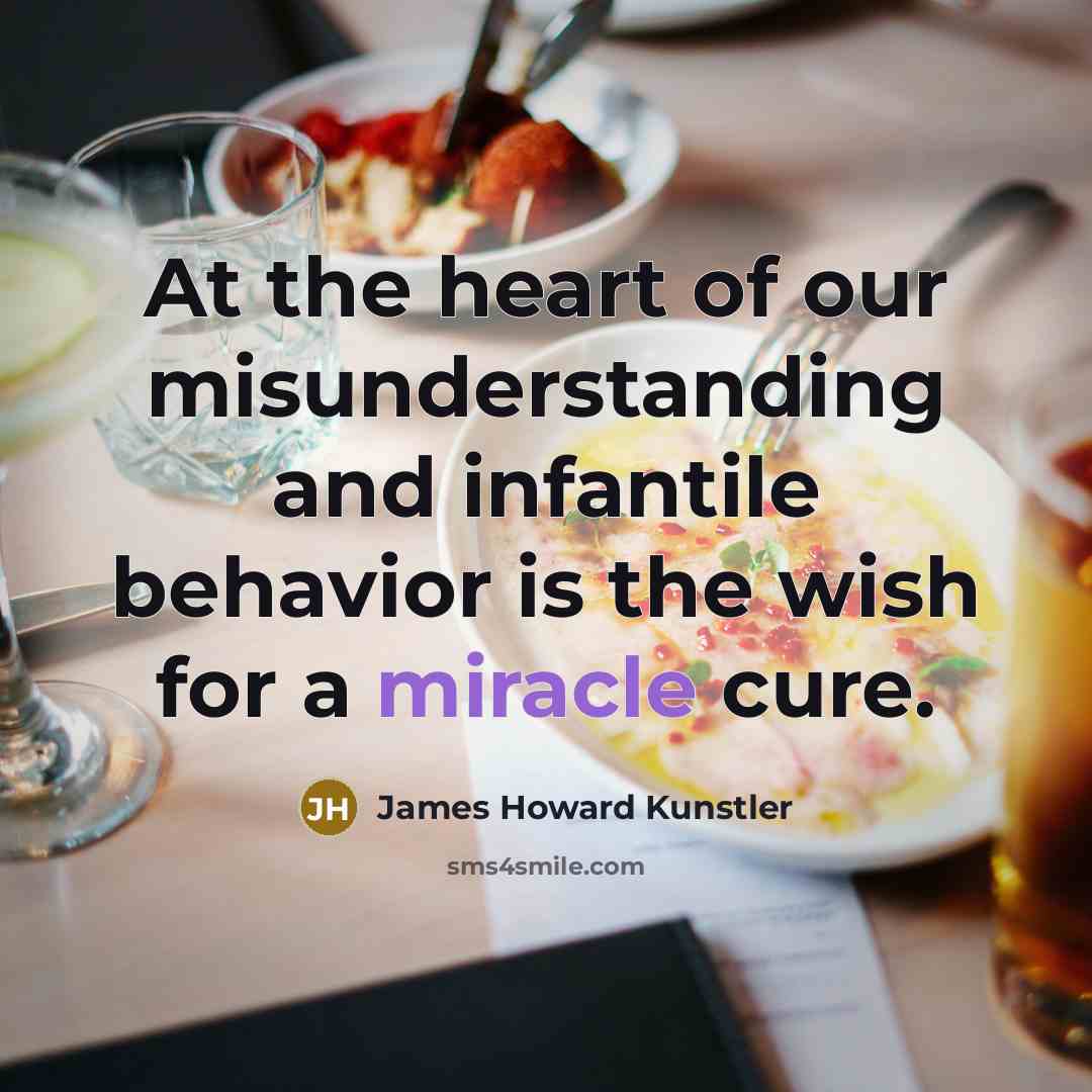 “At the heart of our misunderstanding and infantile behavior is…” quote by James Howard Kunstler
