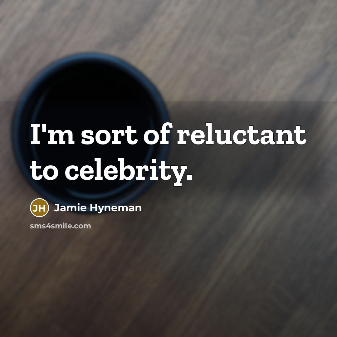 “I'm sort of reluctant to celebrity.…” quote by Jamie Hyneman