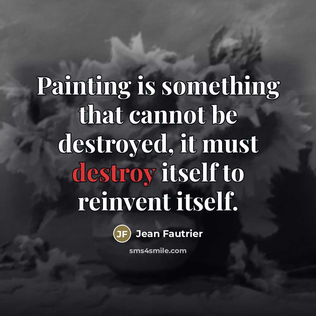“Painting is something that cannot be destroyed, it must destroy…” quote by Jean Fautrier