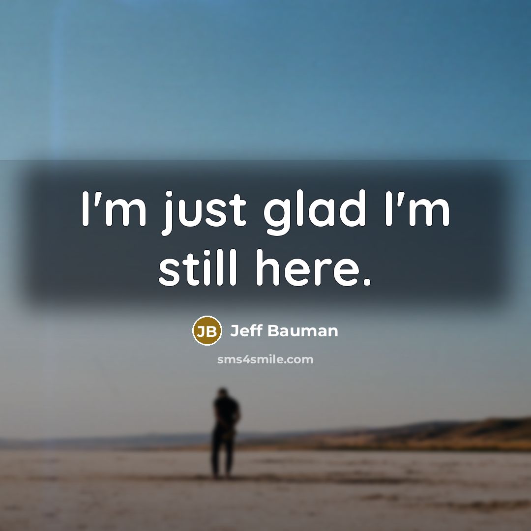“I'm just glad I'm still here.…” quote by Jeff Bauman