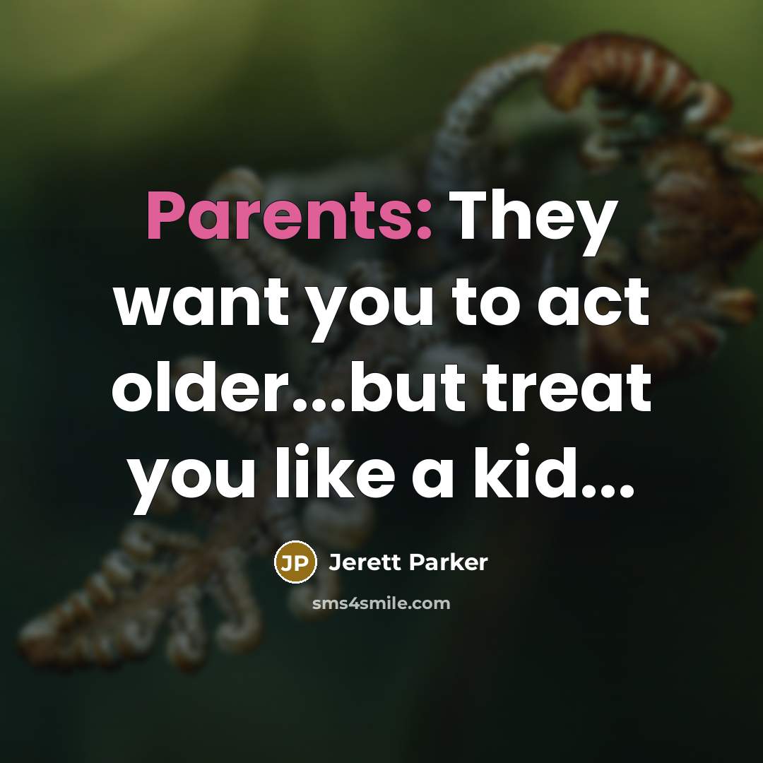 “Parents: They want you to act older...but treat you like…” quote by Jerett Parker