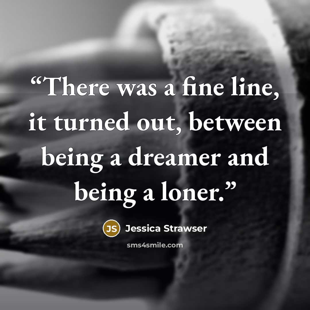 “There was a fine line, it turned out, between being a dreamer and being a loner.” quote by Jessica Strawser