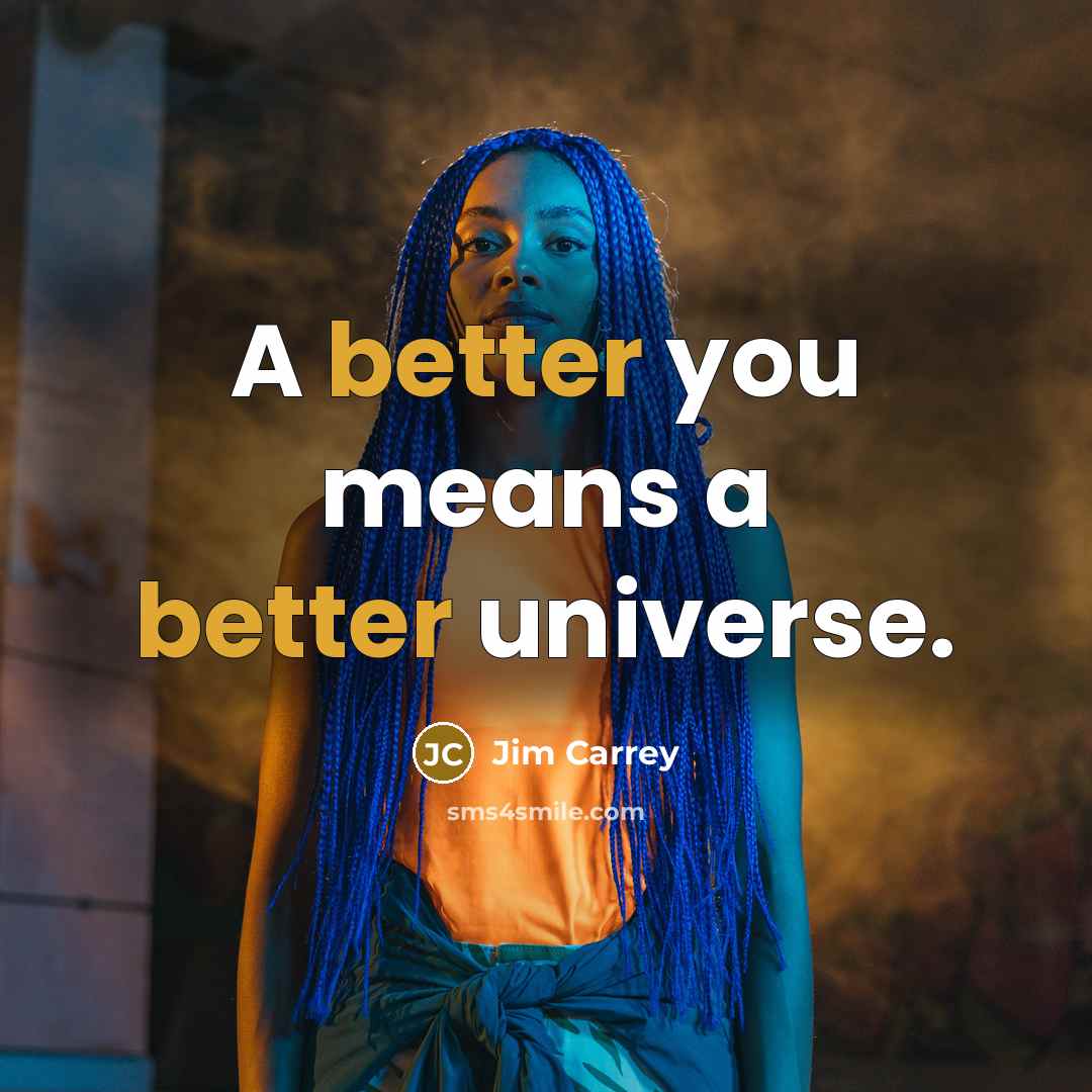 “A better you means a better universe.” quote by Jim Carrey