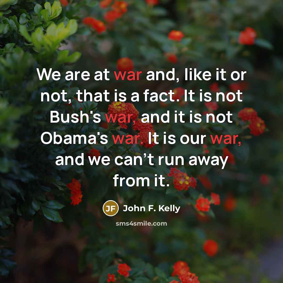 “We are at war and, like it or not, that…” quote by John F. Kelly