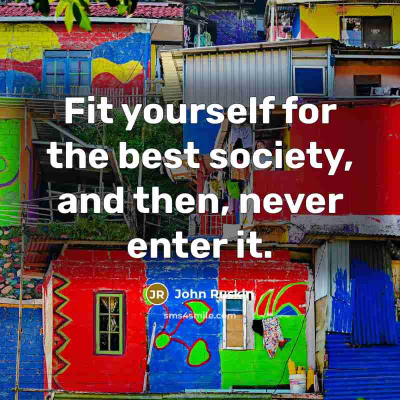 “Fit yourself for the best society, and then, never enter…” quote by John Ruskin