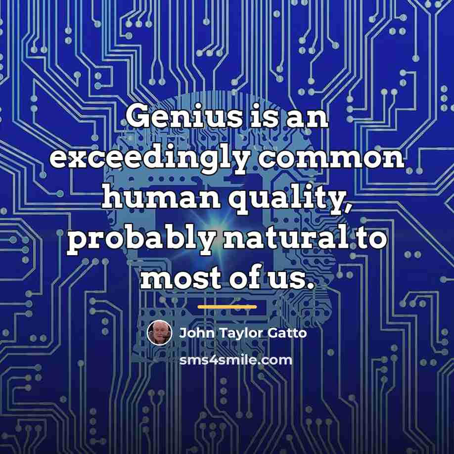 “Genius is an exceedingly common human quality, probably natural to…” quote by John Taylor Gatto