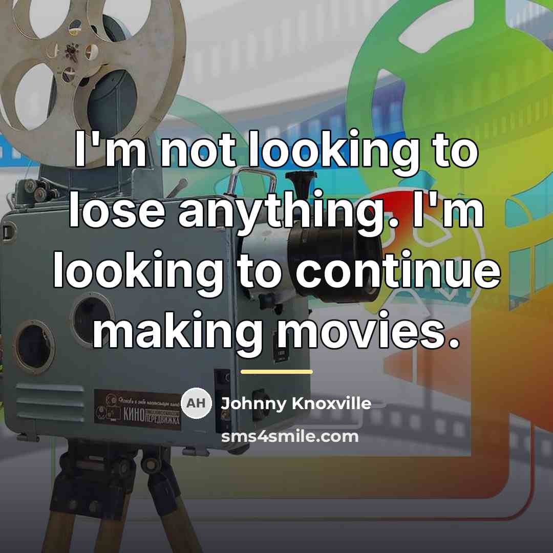 “I'm not looking to lose anything. I'm looking to continue…” quote by Johnny Knoxville