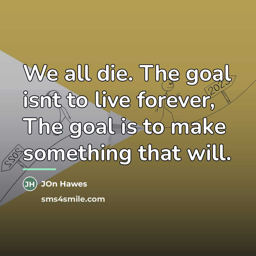 “We all die. The goal isnt to live forever, The…” quote by JOn Hawes