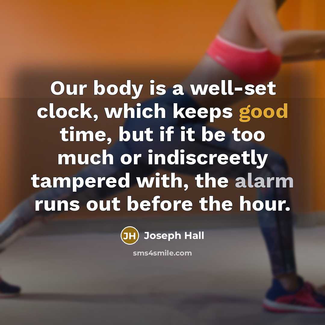 “Our body is a well-set clock, which keeps good time, but if it be too much or indiscreetly tampered with, the alarm runs out before the hour.” quote by Joseph Hall
