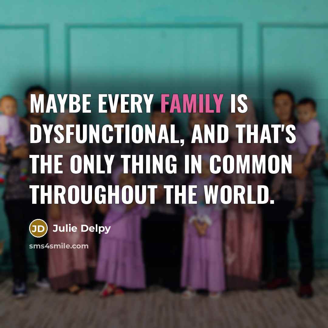 “Maybe every family is dysfunctional, and that's the only thing…” quote by Julie Delpy