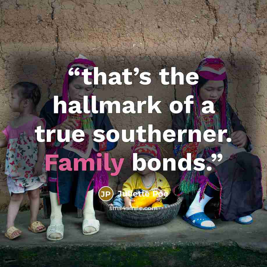 “that’s the hallmark of a true southerner. Family bonds.” quote by Juliette Poe