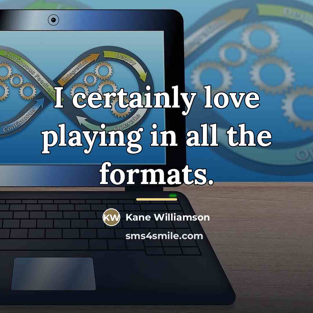 “I certainly love playing in all the formats.…” quote by Kane Williamson