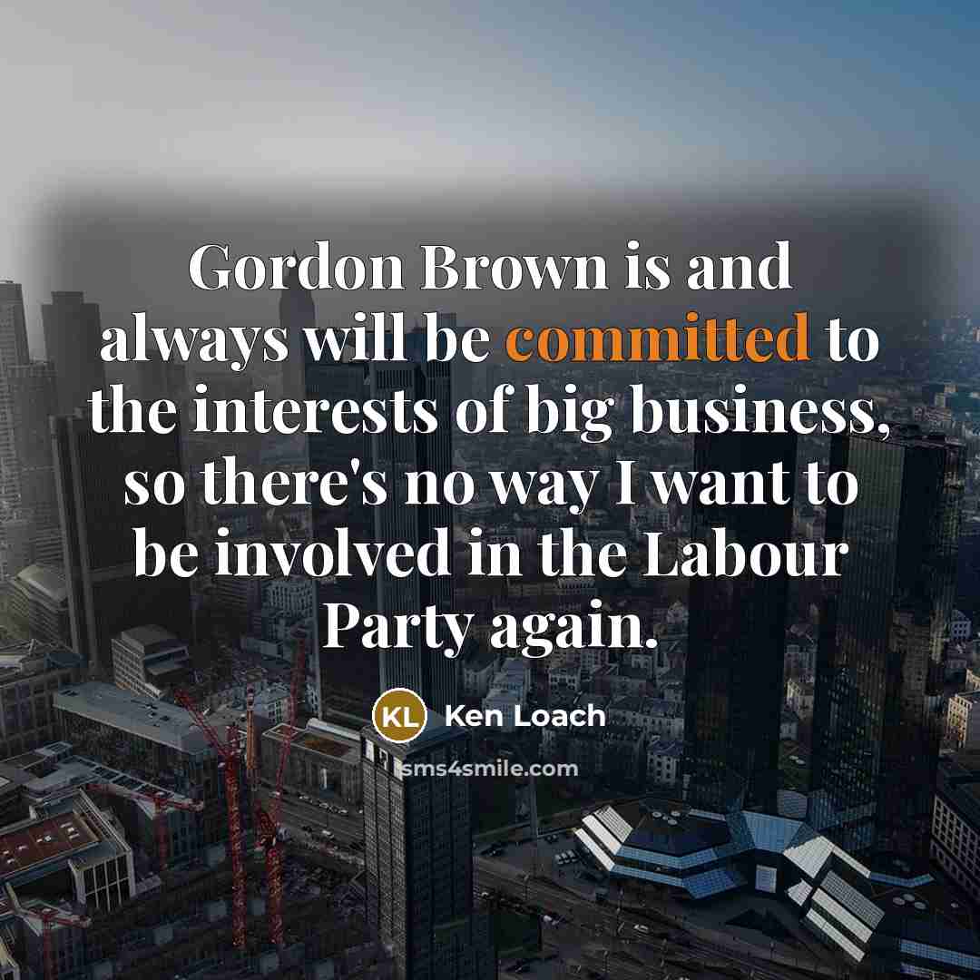 “Gordon Brown is and always will be committed to the…” quote by Ken Loach