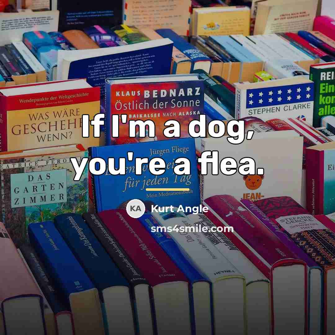 “If I'm a dog, you're a flea.…” quote by Kurt Angle